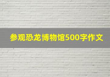 参观恐龙博物馆500字作文