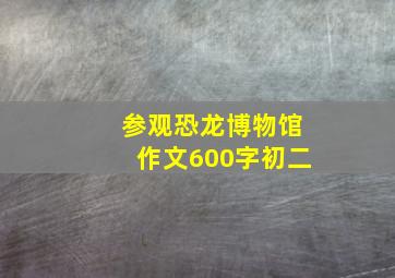 参观恐龙博物馆作文600字初二