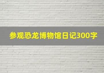 参观恐龙博物馆日记300字