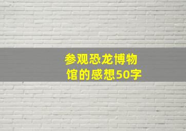 参观恐龙博物馆的感想50字