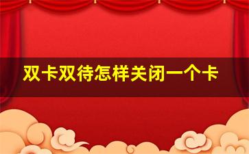 双卡双待怎样关闭一个卡