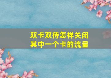 双卡双待怎样关闭其中一个卡的流量