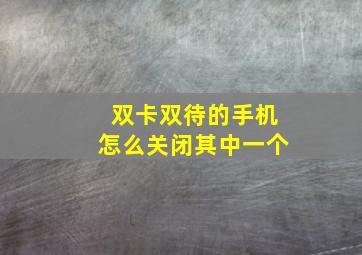 双卡双待的手机怎么关闭其中一个