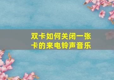 双卡如何关闭一张卡的来电铃声音乐