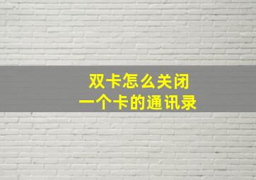 双卡怎么关闭一个卡的通讯录