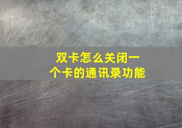 双卡怎么关闭一个卡的通讯录功能