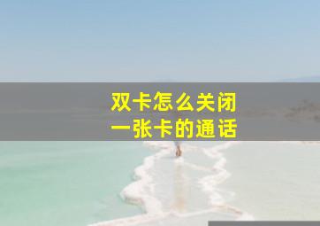 双卡怎么关闭一张卡的通话