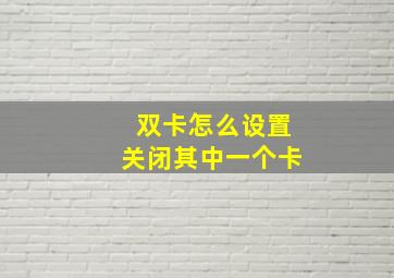 双卡怎么设置关闭其中一个卡