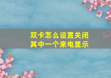 双卡怎么设置关闭其中一个来电显示