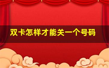 双卡怎样才能关一个号码