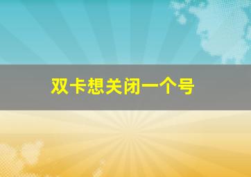 双卡想关闭一个号