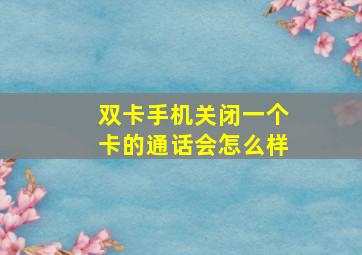 双卡手机关闭一个卡的通话会怎么样