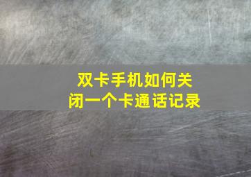 双卡手机如何关闭一个卡通话记录