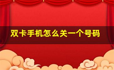 双卡手机怎么关一个号码