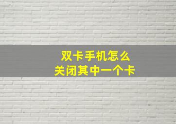 双卡手机怎么关闭其中一个卡