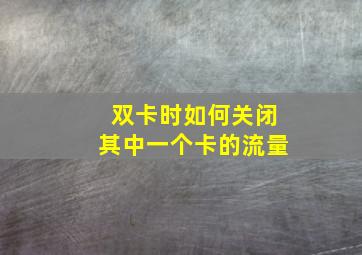 双卡时如何关闭其中一个卡的流量