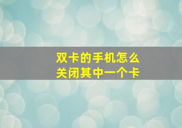 双卡的手机怎么关闭其中一个卡