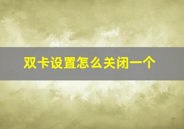 双卡设置怎么关闭一个