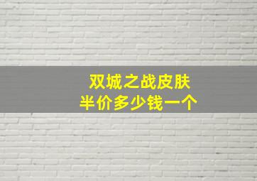 双城之战皮肤半价多少钱一个