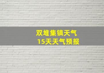 双堆集镇天气15天天气预报