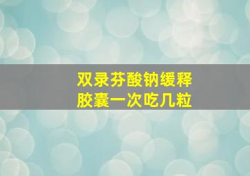 双录芬酸钠缓释胶囊一次吃几粒