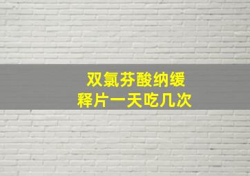 双氯芬酸纳缓释片一天吃几次