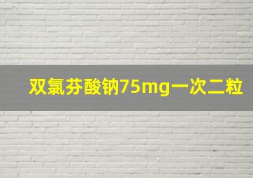 双氯芬酸钠75mg一次二粒