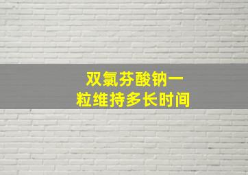 双氯芬酸钠一粒维持多长时间