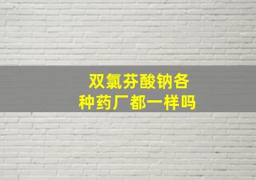 双氯芬酸钠各种药厂都一样吗