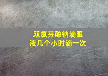 双氯芬酸钠滴眼液几个小时滴一次