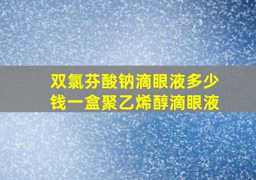 双氯芬酸钠滴眼液多少钱一盒聚乙烯醇滴眼液