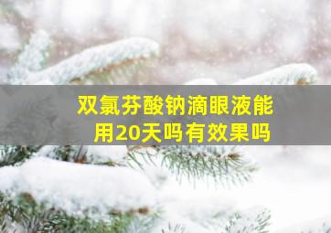 双氯芬酸钠滴眼液能用20天吗有效果吗