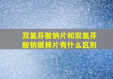 双氯芬酸钠片和双氯芬酸钠缓释片有什么区别