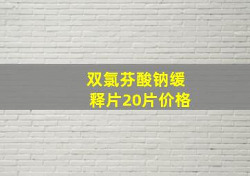 双氯芬酸钠缓释片20片价格