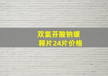 双氯芬酸钠缓释片24片价格