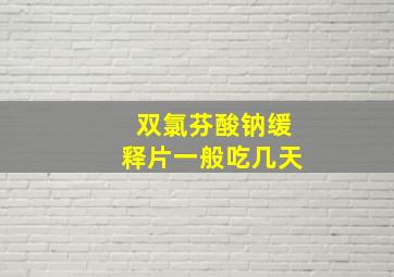 双氯芬酸钠缓释片一般吃几天