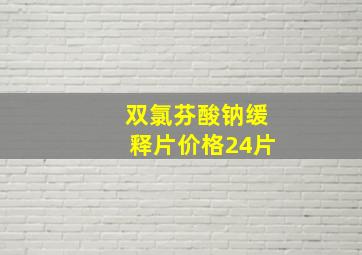 双氯芬酸钠缓释片价格24片