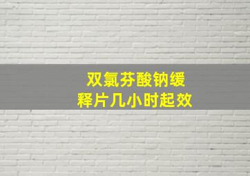 双氯芬酸钠缓释片几小时起效