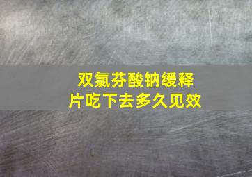 双氯芬酸钠缓释片吃下去多久见效