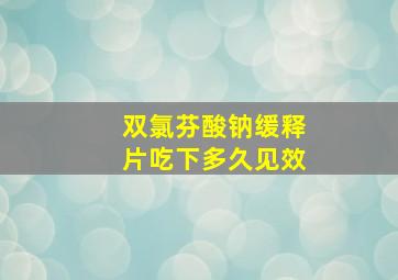 双氯芬酸钠缓释片吃下多久见效