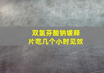 双氯芬酸钠缓释片吃几个小时见效