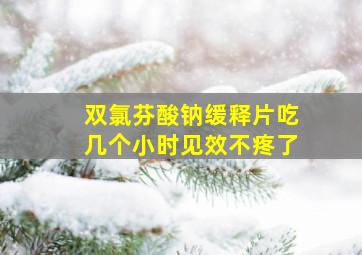 双氯芬酸钠缓释片吃几个小时见效不疼了