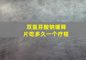 双氯芬酸钠缓释片吃多久一个疗程