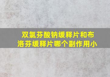 双氯芬酸钠缓释片和布洛芬缓释片哪个副作用小