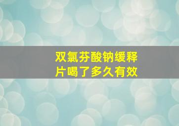 双氯芬酸钠缓释片喝了多久有效