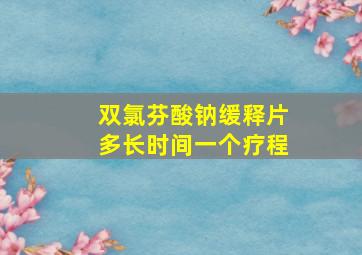 双氯芬酸钠缓释片多长时间一个疗程