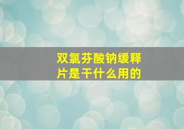 双氯芬酸钠缓释片是干什么用的