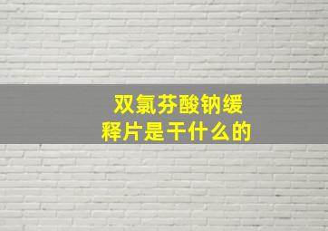 双氯芬酸钠缓释片是干什么的