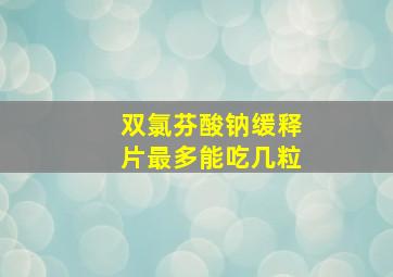 双氯芬酸钠缓释片最多能吃几粒