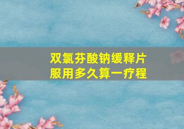 双氯芬酸钠缓释片服用多久算一疗程